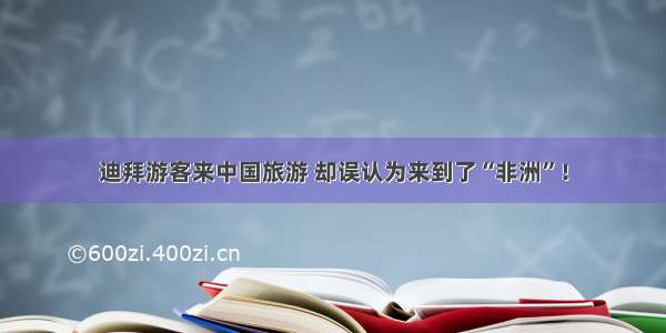 迪拜游客来中国旅游 却误认为来到了“非洲”！