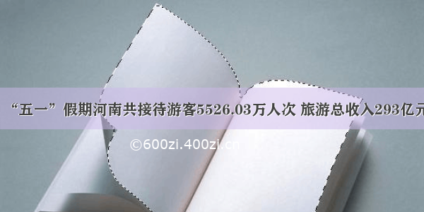 “五一”假期河南共接待游客5526.03万人次 旅游总收入293亿元