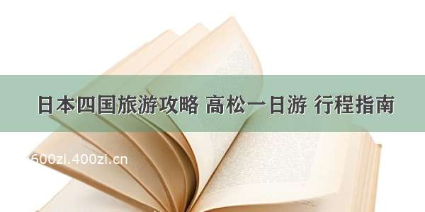 日本四国旅游攻略 高松一日游 行程指南