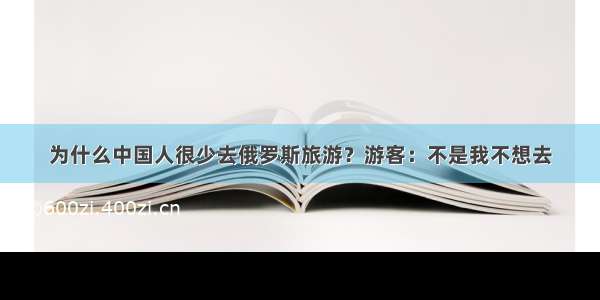 为什么中国人很少去俄罗斯旅游？游客：不是我不想去