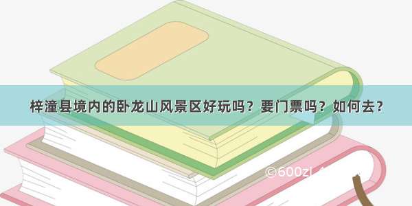 梓潼县境内的卧龙山风景区好玩吗？要门票吗？如何去？