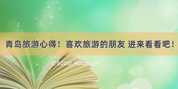 青岛旅游心得！喜欢旅游的朋友 进来看看吧！