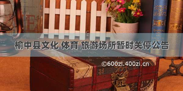 榆中县文化 体育 旅游场所暂时关停公告
