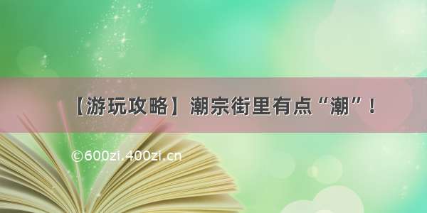 【游玩攻略】潮宗街里有点“潮”！