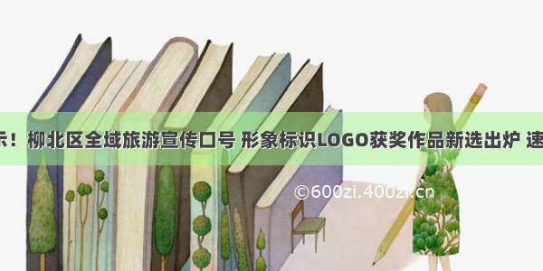 正在公示！柳北区全域旅游宣传口号 形象标识LOGO获奖作品新选出炉 速来围观~