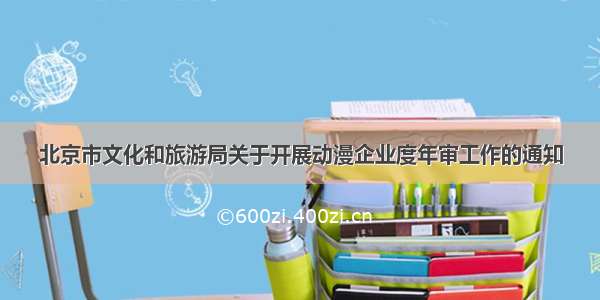 北京市文化和旅游局关于开展动漫企业度年审工作的通知