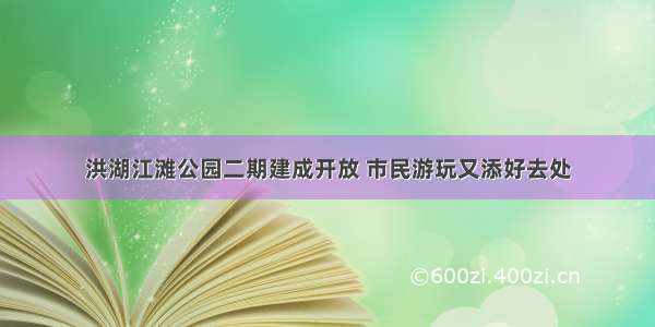 洪湖江滩公园二期建成开放 市民游玩又添好去处