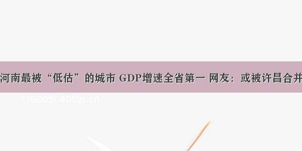 河南最被“低估”的城市 GDP增速全省第一 网友：或被许昌合并