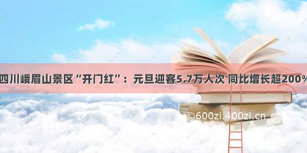 四川峨眉山景区“开门红”：元旦迎客5.7万人次 同比增长超200%