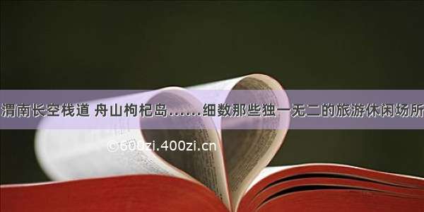 渭南长空栈道 舟山枸杞岛……细数那些独一无二的旅游休闲场所