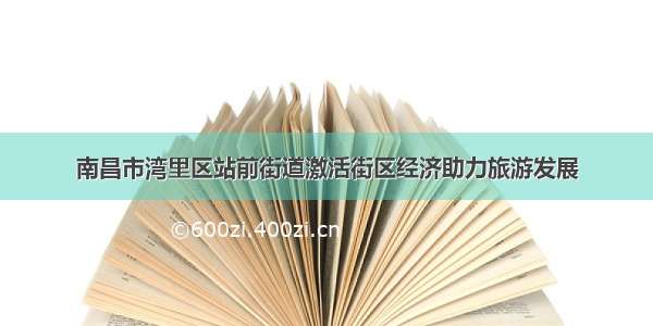 南昌市湾里区站前街道激活街区经济助力旅游发展