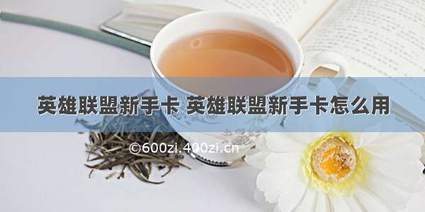 英雄联盟新手卡 英雄联盟新手卡怎么用