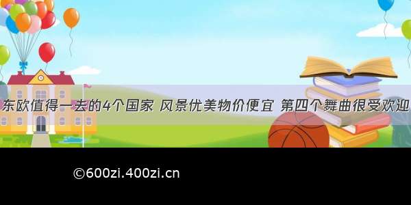 东欧值得一去的4个国家 风景优美物价便宜 第四个舞曲很受欢迎