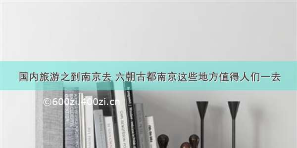 国内旅游之到南京去 六朝古都南京这些地方值得人们一去