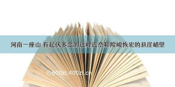 河南一座山 有起伏多变的远峰近峦和险峻恢宏的悬崖峭壁