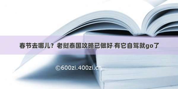 春节去哪儿？老挝泰国攻略已做好 有它自驾就go了