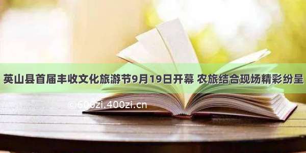 英山县首届丰收文化旅游节9月19日开幕 农旅结合现场精彩纷呈