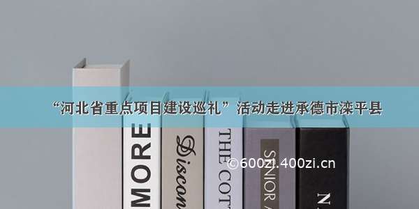 “河北省重点项目建设巡礼”活动走进承德市滦平县