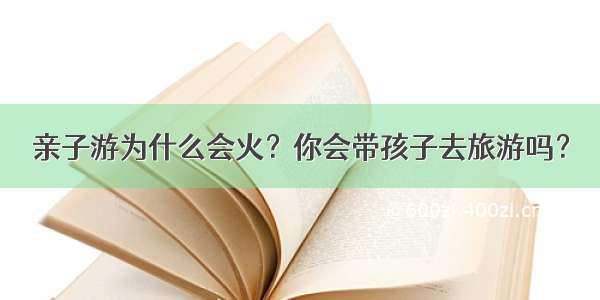 亲子游为什么会火？你会带孩子去旅游吗？