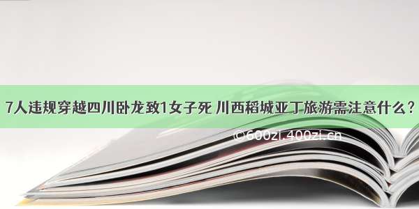 7人违规穿越四川卧龙致1女子死 川西稻城亚丁旅游需注意什么？