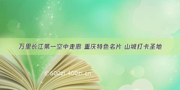 万里长江第一空中走廊 重庆特色名片 山城打卡圣地