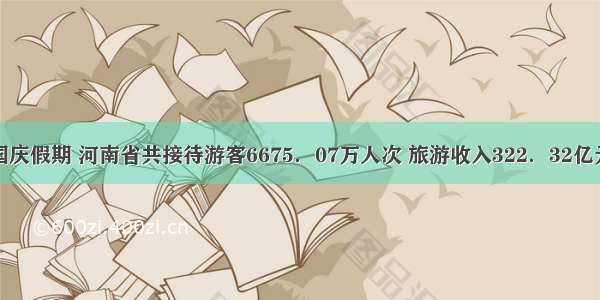 国庆假期 河南省共接待游客6675．07万人次 旅游收入322．32亿元