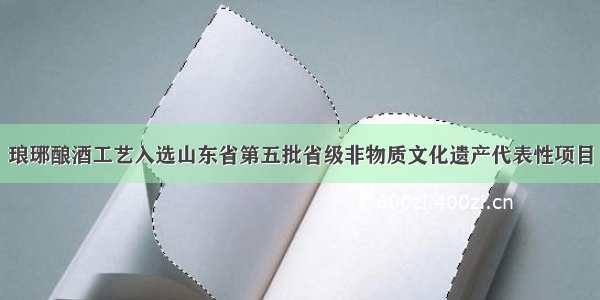 琅琊酿酒工艺入选山东省第五批省级非物质文化遗产代表性项目