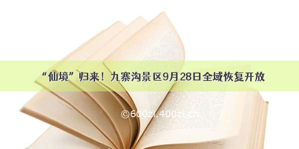 “仙境”归来！九寨沟景区9月28日全域恢复开放