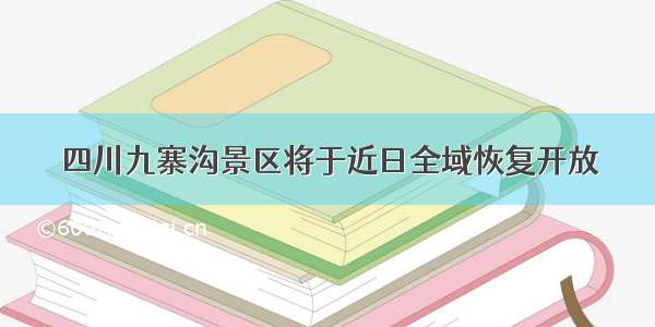 四川九寨沟景区将于近日全域恢复开放