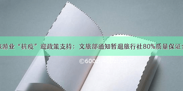 旅游业“抗疫”迎政策支持：文旅部通知暂退旅行社80%质量保证金