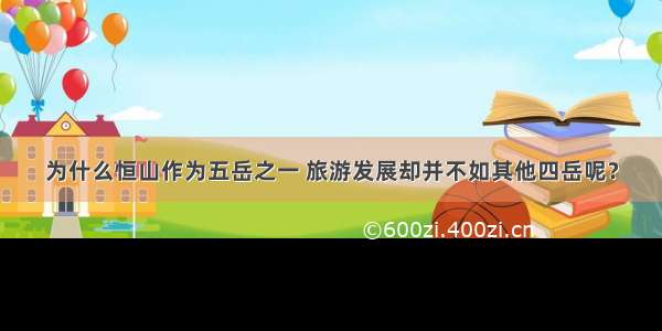 为什么恒山作为五岳之一 旅游发展却并不如其他四岳呢？