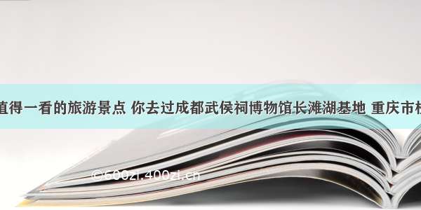 盘点值得一看的旅游景点 你去过成都武侯祠博物馆长滩湖基地 重庆市桂园吗