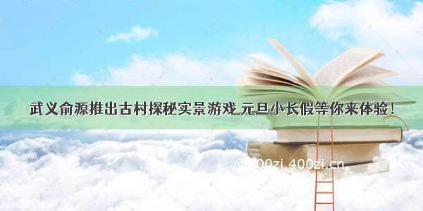 武义俞源推出古村探秘实景游戏 元旦小长假等你来体验！