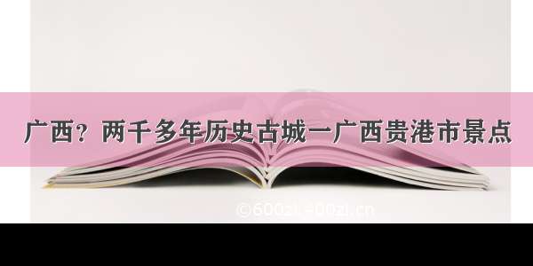 广西？两千多年历史古城一广西贵港市景点