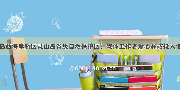 青岛西海岸新区灵山岛省级自然保护区：媒体工作者爱心驿站投入使用