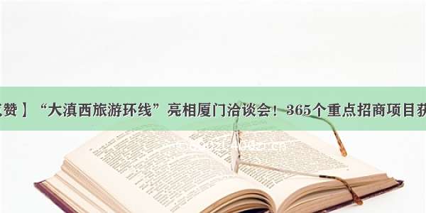 【点赞】“大滇西旅游环线”亮相厦门洽谈会！365个重点招商项目获推介