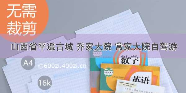 山西省平遥古城 乔家大院 常家大院自驾游