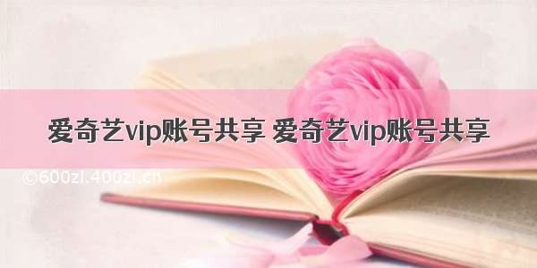 爱奇艺vip账号共享 爱奇艺vip账号共享