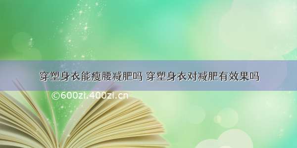 穿塑身衣能瘦腰减肥吗 穿塑身衣对减肥有效果吗