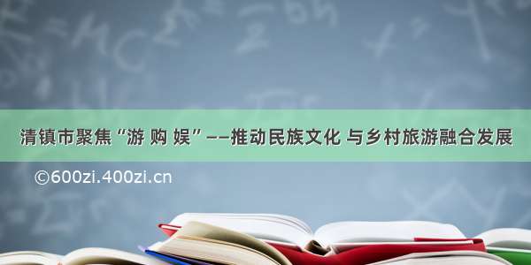 清镇市聚焦“游 购 娱”——推动民族文化 与乡村旅游融合发展