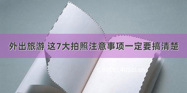 外出旅游 这7大拍照注意事项一定要搞清楚