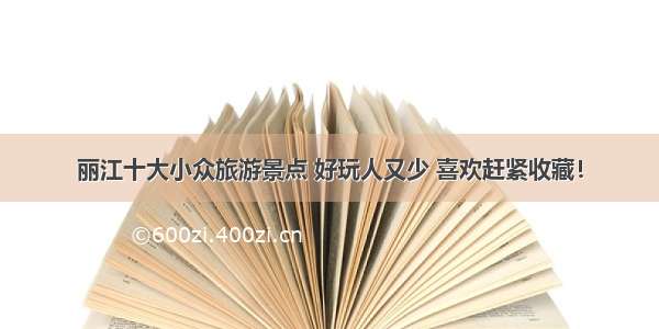 丽江十大小众旅游景点 好玩人又少 喜欢赶紧收藏！