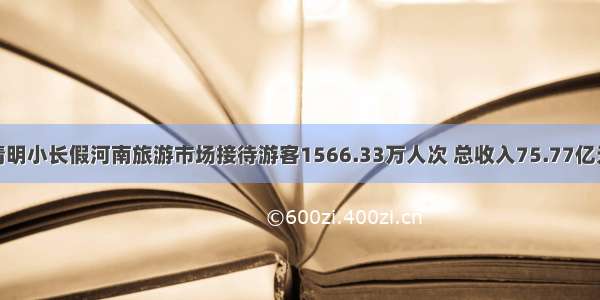 清明小长假河南旅游市场接待游客1566.33万人次 总收入75.77亿元
