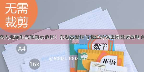 打造光谷生态大走廊生态旅游示范区！东湖高新区与长江环保集团签署战略合作框架协议