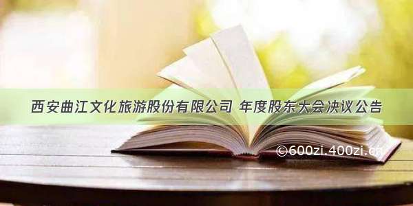 西安曲江文化旅游股份有限公司 年度股东大会决议公告
