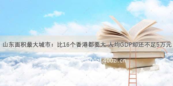 山东面积最大城市：比16个香港都要大 人均GDP却还不足5万元