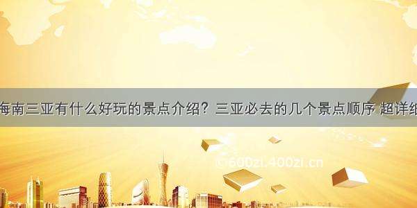 海南三亚有什么好玩的景点介绍？三亚必去的几个景点顺序 超详细