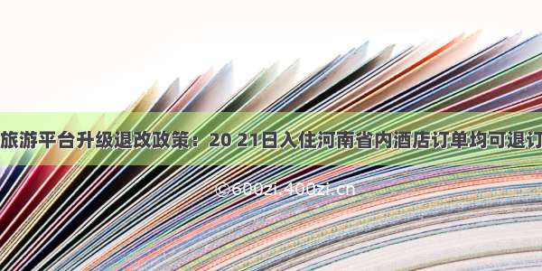 旅游平台升级退改政策：20 21日入住河南省内酒店订单均可退订