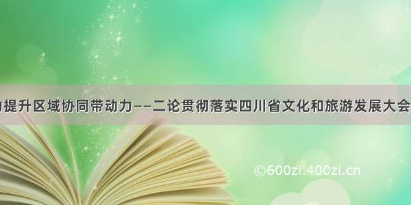 着力提升区域协同带动力——二论贯彻落实四川省文化和旅游发展大会精神