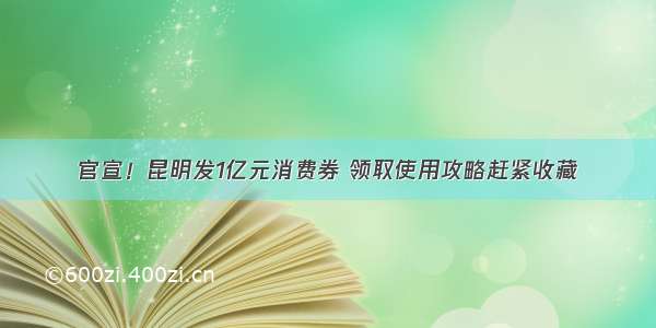 官宣！昆明发1亿元消费券 领取使用攻略赶紧收藏